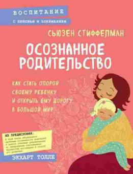 Книга Осознанное родительство Как стать опорой своему ребенку и открыть ему дорогу в большой мир (Стиффелман С.), б-7851, Баград.рф